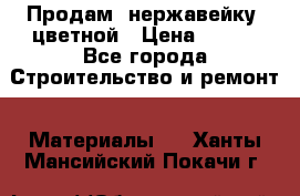 Продам  нержавейку, цветной › Цена ­ 180 - Все города Строительство и ремонт » Материалы   . Ханты-Мансийский,Покачи г.